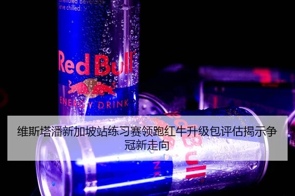 维斯塔潘新加坡站练习赛领跑红牛升级包评估揭示争冠新走向