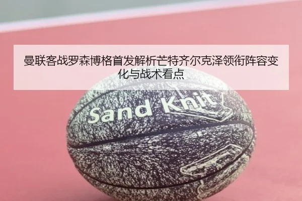 曼联客战罗森博格首发解析芒特齐尔克泽领衔阵容变化与战术看点